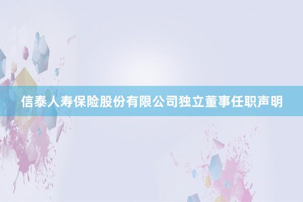 信泰人寿保险股份有限公司独立董事任职声明